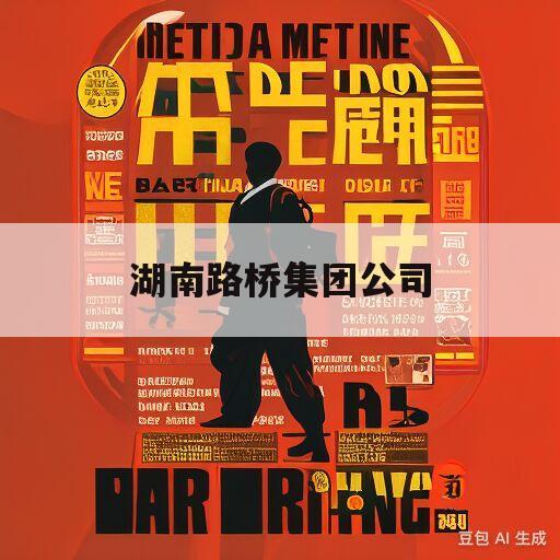 湖南路桥集团公司(湖南路桥集团公司官网招聘)